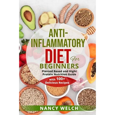 Anti-Inflammatory Diet for Beginners: Planted Based and Hight Protein Nutrition Guide (with 100+ Delicious Recipes)