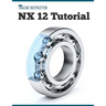 NX 12 Tutorial: Sketching, Feature Modeling, Assemblies, Drawings, Sheet Metal, Simulation basics, PMI, and Rendering