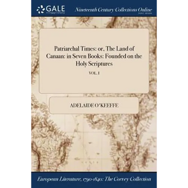 Patriarchal Times: or, The Land of Canaan: in Seven Books: Founded on the Holy Scriptures; VOL. I