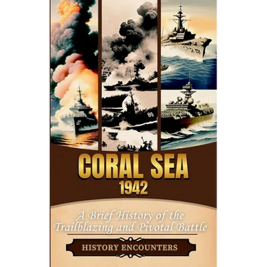 Coral Sea 1942: A Brief History of the Trailblazing and Pivotal Battle