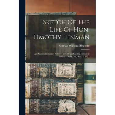 Sketch Of The Life Of Hon. Timothy Hinman: An Address Delivered Before The Orleans County Historical Society, Derby, Vt., Sept. 1, 1891