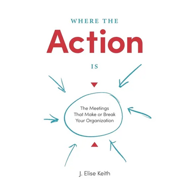 Where the Action Is: The Meetings That Make or Break Your Organization