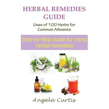 Herbal Remedies Guide: Uses of 100 Herbs for Common Ailments: Step-By-Step Guide for Using Herbal Remedies