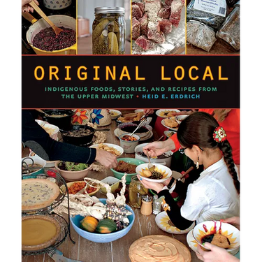 Original Local: Indigenous Foods, Stories, and Recipes from the Upper Midwest
