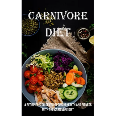 Carnivore Diet: A Beginner's Guide for Optimum Health and Fitness With the Carnivore Diet