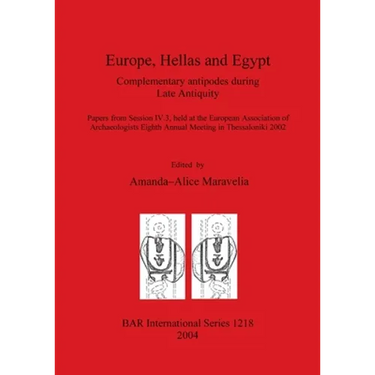 Europe, Hellas and Egypt: Complementary antipodes during Late Antiquity. Papers from Session IV.3, held at the European Association of Archaeolo