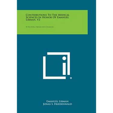 Contributions to the Medical Sciences in Honor of Emanuel Libman, V2: By His Pupils, Friends and Colleagues