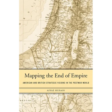 Mapping the End of Empire: American and British Strategic Visions in the Postwar World