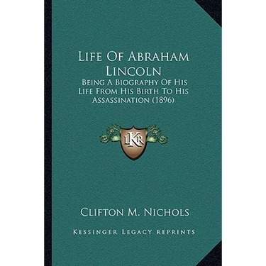 Life Of Abraham Lincoln: Being A Biography Of His Life From His Birth To His Assassination (1896)