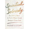 Spiritual Sobriety: Stumbling Back to Faith When Good Religion Goes Bad