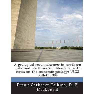 A Geological Reconnaissance in Northern Idaho and Northwestern Montana, with Notes on the Economic Geology: Usgs Bulletin 384
