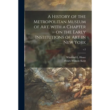 A History of the Metropolitan Museum of Art, With a Chapter on the Early Institutions of Art in New York; v.2