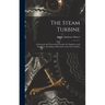 The Steam Turbine: A Practical and Theoretical Treatise for Engineers and Designers, Including a Discussion of the Gas Turbine
