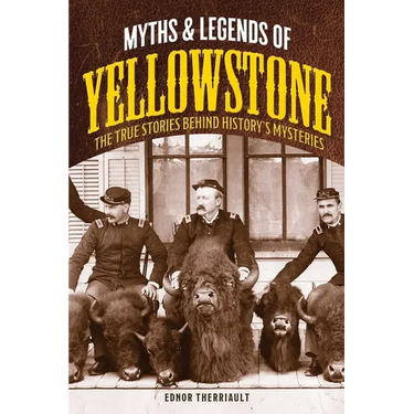 Myths and Legends of Yellowstone: The True Stories Behind History's Mysteries