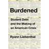 Burdened: Student Debt and the Making of an American Crisis