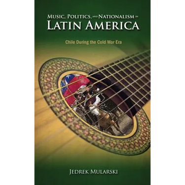 Music, Politics, and Nationalism In Latin America: Chile During the Cold War Era