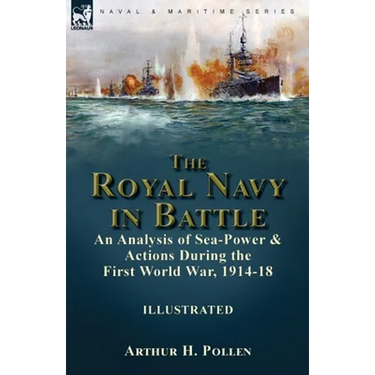The Royal Navy in Battle: an Analysis of Sea-Power and Actions During the First World War, 1914-18: an Analysis of Sea-Power and Actions During the Fi