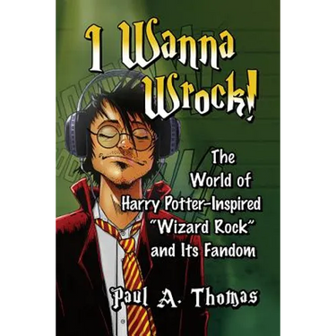 I Wanna Wrock!: The World of Harry Potter-Inspired "Wizard Rock" and Its Fandom