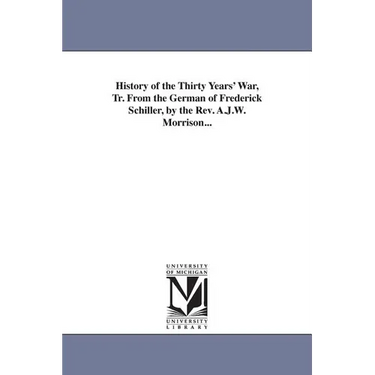 History of the Thirty Years' War, Tr. From the German of Frederick Schiller, by the Rev. A.J.W. Morrison...