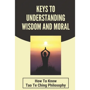 Keys To Understanding Wisdom And Moral: How To Know Tao Te Ching Philosophy: Virtue Is Wisdom Socrates
