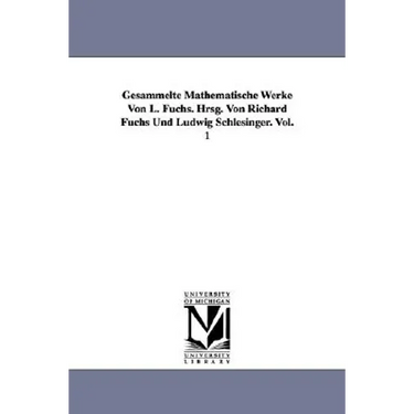 Gesammelte Mathematische Werke Von L. Fuchs. Hrsg. Von Richard Fuchs Und Ludwig Schlesinger. Vol. 1