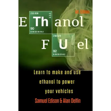 Ethanol Fuel: Learn to Make and Use Ethanol to Power Your Vehicles