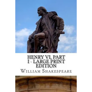 Henry VI, Part I - Large Print Edition: The First Part of King Henry the Sixth: A Play