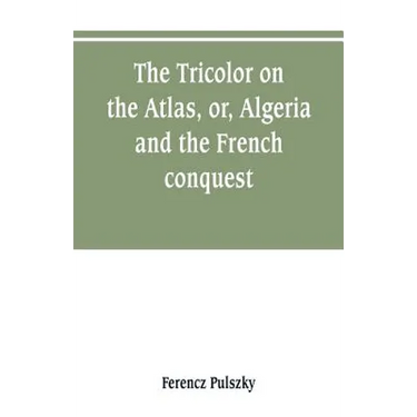 The Tricolor on the Atlas, or, Algeria and the French conquest