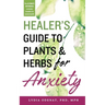 Healer's Guide to Plants and Herbs for Anxiety: Herbal Remedies for Mental Health