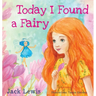 Today I Found a Fairy: A Magical Children's Story of Imagination and Wonder