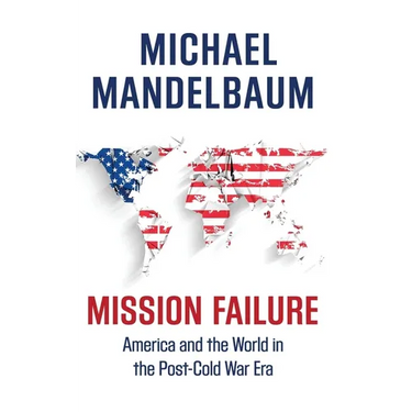 Mission Failure: America and the World in the Post-Cold War Era