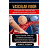 Vascular Vigor: Therapies For Varicose Vein Relief And Circulatory Support Restore Vascular Vigor With Therapeutic Interventions Addre