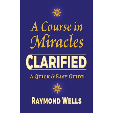 A Course in Miracles Clarified: A Quick and Easy Guide