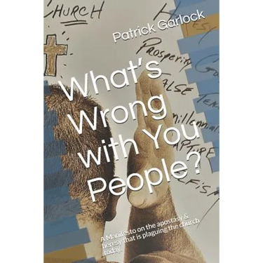 What's Wrong with You People?: A Manifesto on the Apostasy & Heresy That Is Plaguing the Church Today.