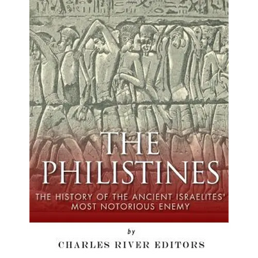 The Philistines: The History of the Ancient Israelites' Most Notorious Enemy