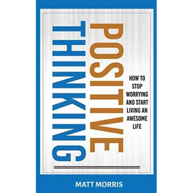 Positive Thinking: How To Stop Worrying and Start Living An Awesome Life