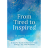 From Tired to Inspired: A Soulful Guide to Reclaim Your Energy, Joy, and Purpose