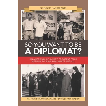 So You Want to Be a Diplomat?: An American Diplomat's Progress from Vietnam to Iran, Fun, Warts and All.