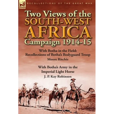 Two Views of the South-West Africa Campaign 1914-15: With Botha in the Field: Recollections of Botha's Bodyguard Troop by Moore Ritchie & with Botha's