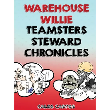 Warehouse Willie: Teamsters Steward Chronicles