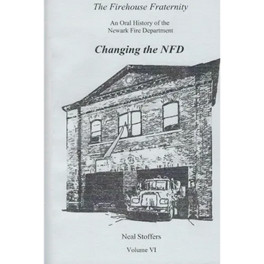 The Firehouse Fraternity: An Oral History of the Newark Fire Department Volume VI Changing the NFD