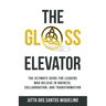 The Glass Elevator: The ultimate guide for leaders who believe in Oneness, Collaboration, and Transformation