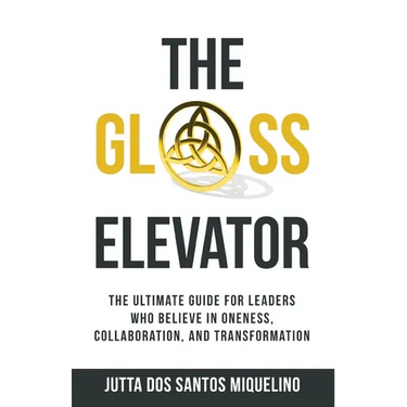The Glass Elevator: The ultimate guide for leaders who believe in Oneness, Collaboration, and Transformation