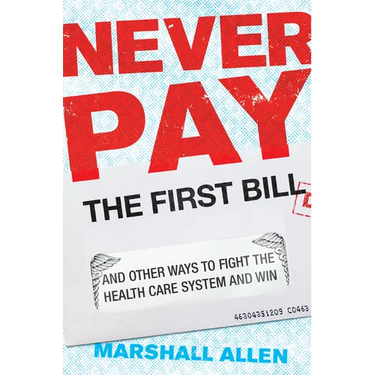 Never Pay the First Bill: And Other Ways to Fight the Health Care System and Win