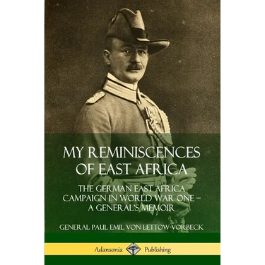 My Reminiscences of East Africa: The German East Africa Campaign in World War One - A General's Memoir