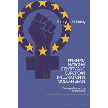 Feminism, National Identity and European Integration in Modern Spain: Defining a Democracy, 1960-Present