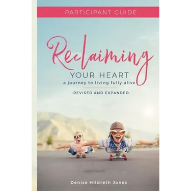 Reclaiming Your Heart: A Journey to Living Fully Alive Participant Guide