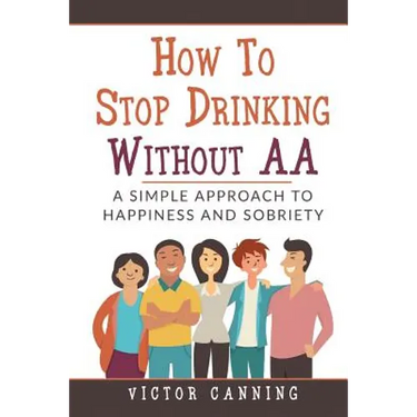 How To Stop Drinking Without AA: A Simple Approach To Happiness And Sobriety