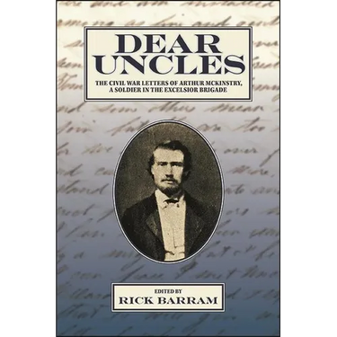 Dear Uncles: The Civil War Letters of Arthur McKinstry, a Soldier in the Excelsior Brigade