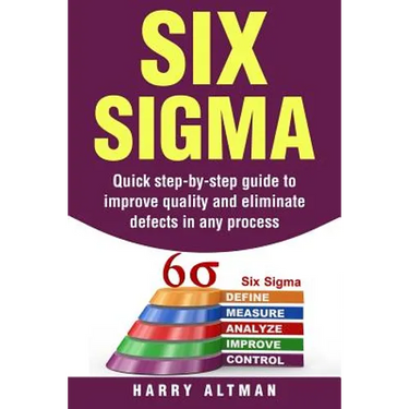 Six SIGMA: Quick Step-By-Step Guide to Improve Quality and Eliminate Defects in Any Process